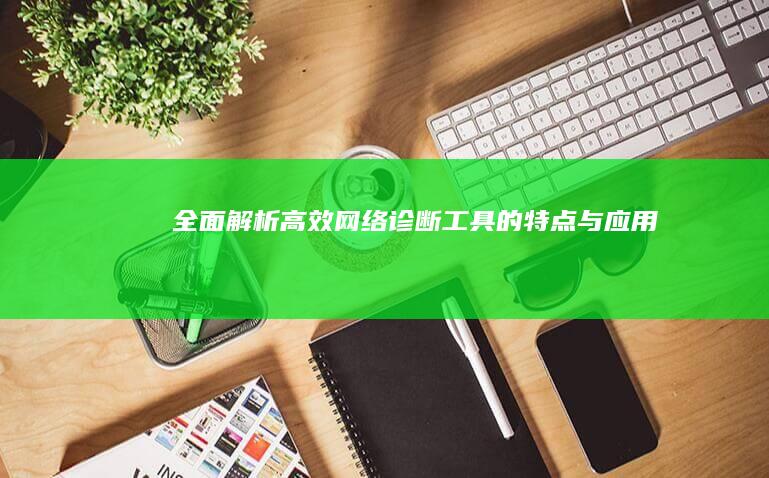 全面解析：高效网络诊断工具的特点与应用