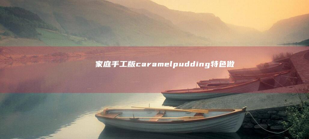 家庭手工版 caramel pudding 特色做法